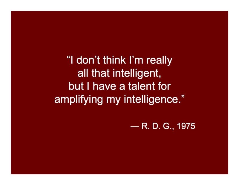 I don't think I'm really all that intelligent, but I have a talent for amplifying my intelligence.